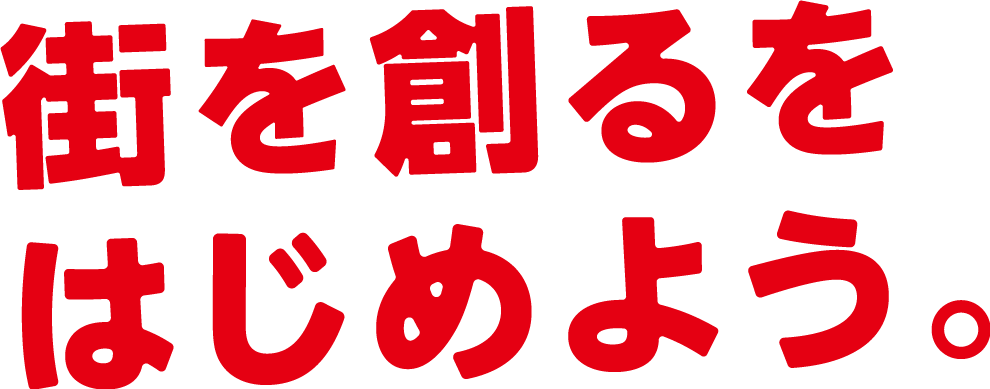 街を創るをはじめよう。